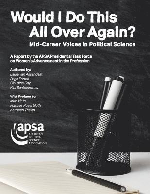 Would I Do This All Over Again? Mid-Career Voices in Political Science: A Report by the APSA Presidential Task Force on Women's Advancement in the Pro 1