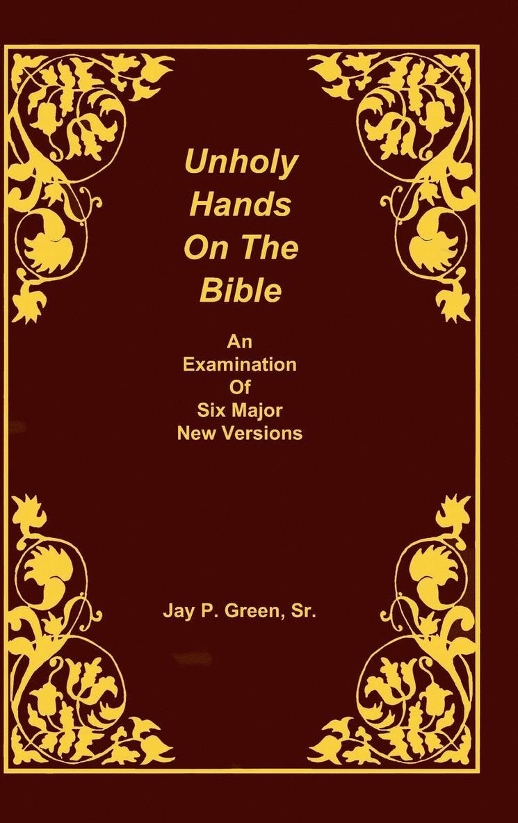 Unholy Hands on the Bible, an Examination of Six Major New Versions, Volume 2 of 3 Volumes 1