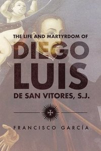 bokomslag The Life and Martyrdom of the Father Diego Luis de San Vitores, S.J.
