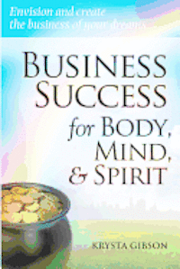 bokomslag Business Success for Body, Mind, & Spirit: Envision and create the business of your dreams