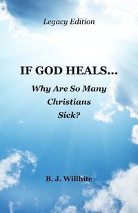 bokomslag If God Heals ... Why Are So Many Christians Sick? Legacy Edition
