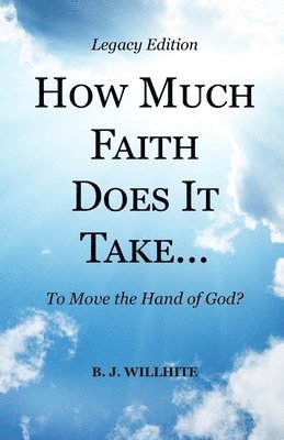 HOW MUCH FAITH DOES IT TAKE ... to Move the Hand of God? Legacy Edition 1
