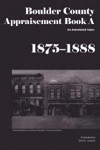 Boulder County Appraisement Book A 1875-1888: An Annotated Index 1