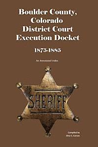 Boulder County, Colorado District Court Execution Docket, 1875-1885: An Annotated Index 1