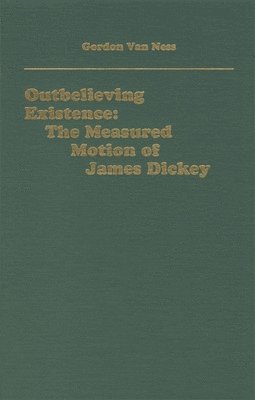 Gordon Van Ness - Outbelieving Existence: The Measured Motion of James Dickey, Inbunden