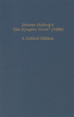 Johann Hellwig's Die Nymphe Noris (1650): A Critical Edition