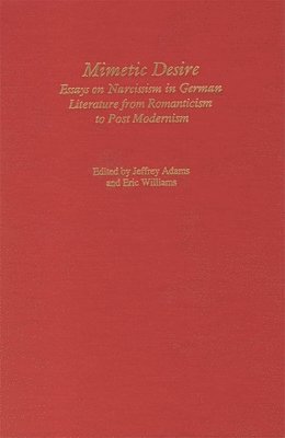 Jeffrey Adams, Eric Williams - Mimetic Desire: Essays on Narcissism in German Literature from Romanticism to Postmodernism, Inbunden