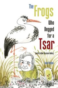 bokomslag The Frogs Who Begged for a Tsar: (and 61 other Russian fables)