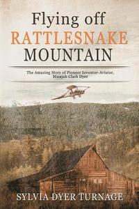 bokomslag Flying Off Rattlesnake Mountain: The Amazing Story of Pioneer Inventor-Aviator, Micajah Clark Dyer