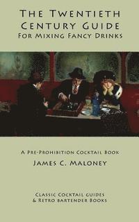 The Twentieth-Century Guide for Mixing Fancy Drinks: A Pre-Prohibition Cocktail Book 1