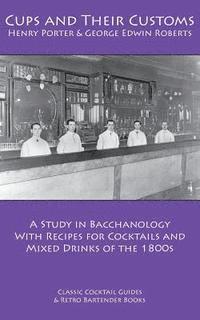 bokomslag Cups and Their Customs: A Study in Bacchanology with Recipes for Cocktails and Mixed Drinks of the 1800s
