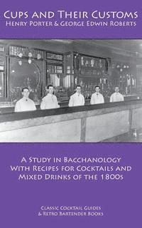 bokomslag Cups and Their Customs: A Study in Bacchanology with Recipes for Cocktails and Mixed Drinks of the 1800s