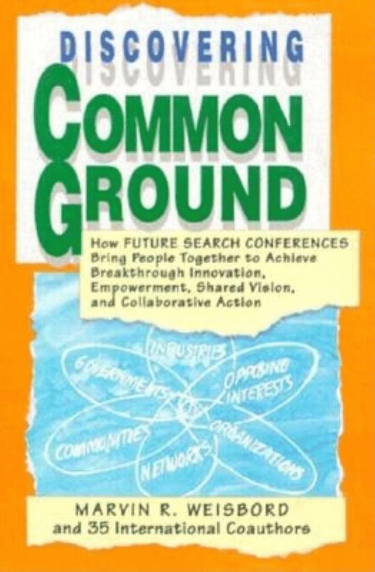 Discovering Common Ground: How Future Search Conferences Bring People Together to Achieve Breakthrough Innovation, Empowerment, Shared Vision, and collaborative Action