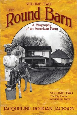 The Round Barn, a Biography of an American Farm, Volume Two: The Big House, Around the Farm 1
