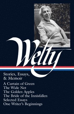 Eudora Welty: Stories, Essays, & Memoirs (Loa #102): A Curtain of Green / The Wide Net / The Golden Apples / The Bride of Innisfallen / Selected Essay 1