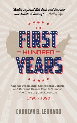 bokomslag The First Hundred Years: The US Presidents, the Federal Census, and current events that influenced the lives of your ancestors 1790-1890