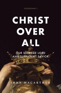 bokomslag Christ Over All: Our Supreme Lord and Sufficient Savior