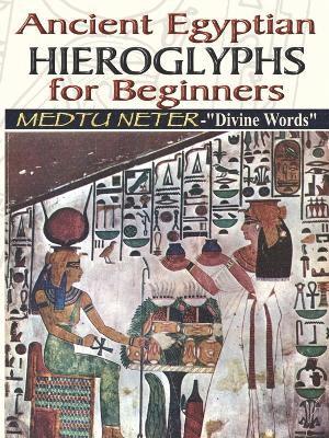 bokomslag Ancient Egyptian Hieroglyphs for Beginners - Medtu Neter- &quot;Divine Words&quot;