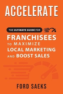 Ford Saeks - ACCELERATE The Ultimate Guide for FRANCHISEES to Maximize Local Marketing and Boost Sales, Häftad