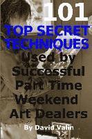 bokomslag 101 Top Secret Techniques Used by Successful Part Time Weekend Art Dealers