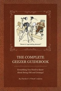 bokomslag Complete Geezer Guidebook: Everything You Need to Know about Being Old and Grumpy!