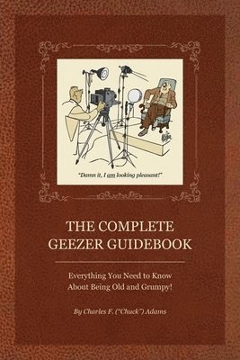 Complete Geezer Guidebook: Everything You Need to Know about Being Old and Grumpy! 1
