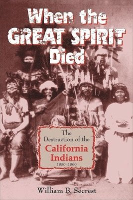 When The Great Spirit Died: The Destruction Of The California Indians 1850-1860 1