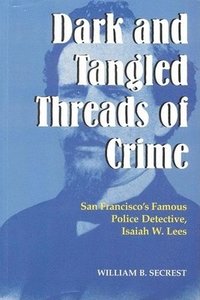 bokomslag Dark & Tangled Threads Of Crime: San Francisco's Famous Police Detective, Isaiah W. Lees