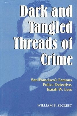 bokomslag Dark & Tangled Threads Of Crime: San Francisco's Famous Police Detective, Isaiah W. Lees