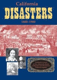 bokomslag California Disasters 1800-1900: Firsthand Accounts of Fires, Shipwrecks, Floods, Earthquakes, and Other Historic California Tragedies