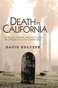 bokomslag Death In California: The Bizarre, Freakish & Just Curious Ways People Die In The Golden State
