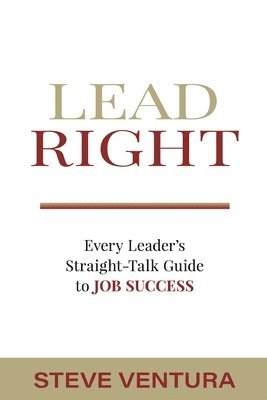 Lead Right: Every Leader's Straight-Talk Guide to Job Success 1