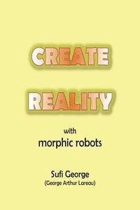 bokomslag Create Reality with Morphic Robots: A No-Nonsense Scientific Basis