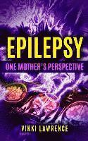 bokomslag EPILEPSY - One Mother's Perspective: Easy-to-Understand Reference about Seizures, Triggers, Treatments and More