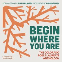 bokomslag Begin Where You Are: The Colorado Poets Laureate Anthology