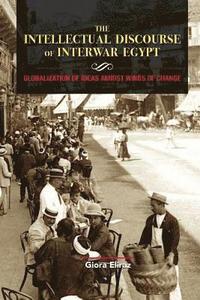 bokomslag The Intellectual Discourse of Interwar Egypt: Globalization of Ideas Amidst Winds of Change