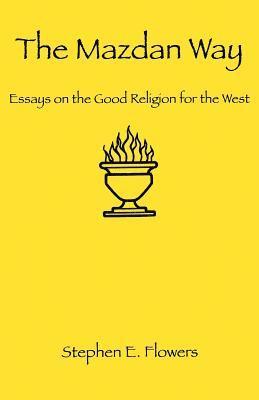 Stephen E. Flowers - The Mazdan Way: Essays on the Good Religion for the West, Häftad