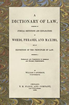 A Dictionary of Law, Consisting of Judicial Definitions and Explanations of Words, Phrases, and Maxims, and an Exposition of the Principles of Law (1889) 1