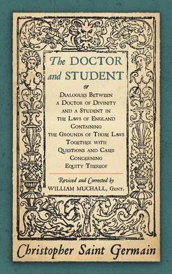 Christopher Saint German - Doctor and Student. or Dialogues Between a Doctor of Divinity and a Student in the Laws of England Containing the Grounds of Those Laws Together W, Inbunden