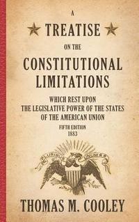 bokomslag A Treatise on the Constitutional Limitations which Rest Upon the Legislative Power of the States of the American Union