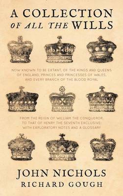 bokomslag A Collection of All the Wills, Now Known to Be Extant, of the Kings and Queens of England, Princes and Princesses of Wales, and Every Branch of the