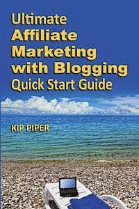 bokomslag Ultimate Affiliate Marketing with Blogging Quick Start Guide: The "How to" Program for Beginners and Dummies on the Web