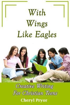 With Wings Like Eagles: Creative Writing for Christian Teens 1