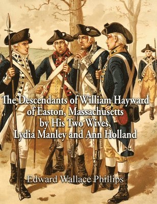The Descendants of William Hayward of Easton, Massachusetts by His Two Wives, Lydia Manley and Ann Holland 1