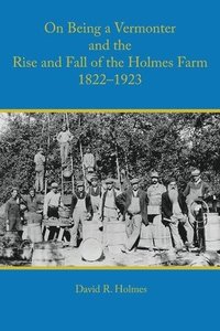 bokomslag On Being a Vermonter and the Rise and Fall of the Holmes Farm 1822-1923