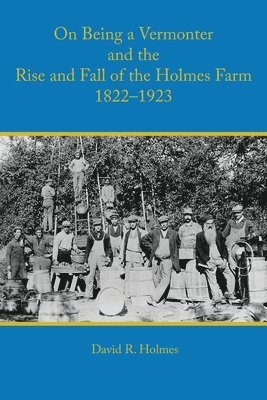 David R Holmes, David R. Holmes, R. Holmes, David - On Being a Vermonter and the Rise and Fall of the Holmes Farm 1822-1923, Häftad