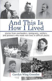 bokomslag And This Is How I Lived: Stories from Overlanders, Immigrants, Settlers, and Pioneers Who Made New Lives in Difficult Places