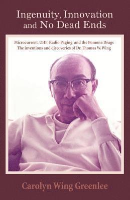 bokomslag Ingenuity, Innovation and No Dead Ends: Microcurrent, Uhf, Radio Paging, and the Pomona Drags the Inventions and Discoveries of Dr. Thomas W. Wing