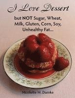 bokomslag I Love Dessert but NOT Sugar, Wheat, Milk, Gluten, Corn, Soy, Unhealthy Fat...