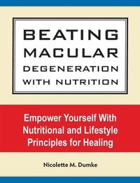 bokomslag Beating Macular Degeneration With Nutrition: Empower Yourself With Nutritional and Lifestyle Principles for Healing